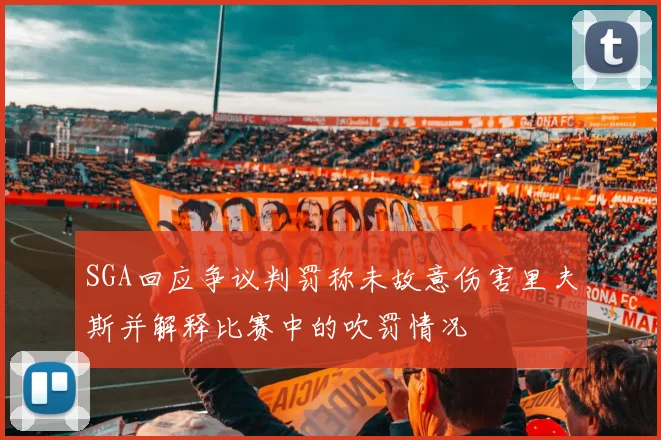 SGA回应争议判罚称未故意伤害里夫斯并解释比赛中的吹罚情况