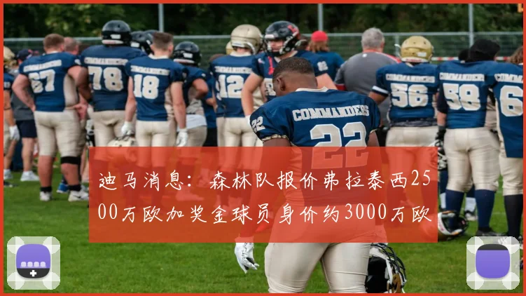 迪马消息：森林队报价弗拉泰西2500万欧加奖金球员身价约3000万欧
