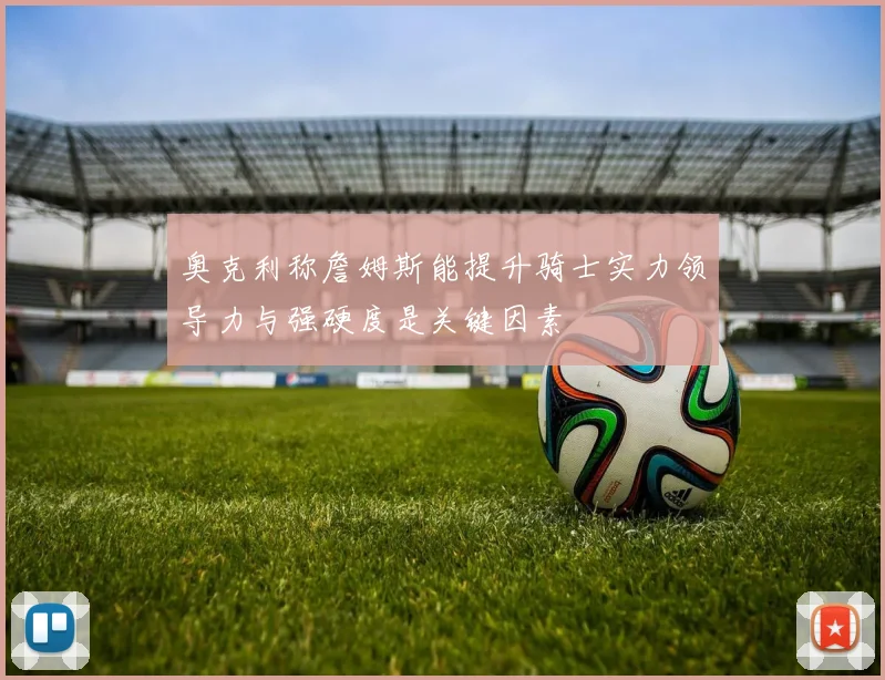 奥克利称詹姆斯能提升骑士实力领导力与强硬度是关键因素