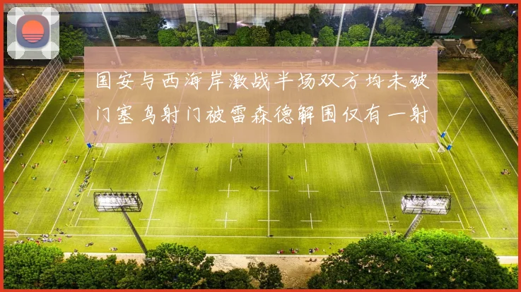 国安与西海岸激战半场双方均未破门塞鸟射门被雷森德解围仅有一射正